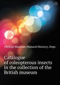 Catalogue of coleopterous insects in the collection of the British museum ..