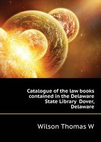 Catalogue of the law books contained in the Delaware State Library ... Dover, Delaware
