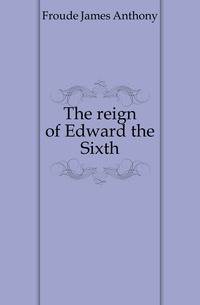 The reign of Edward the Sixth