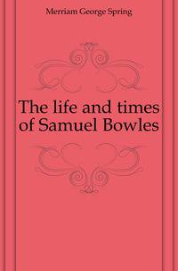 The life and times of Samuel Bowles