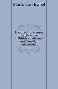 Handbook of courses open to women in British, continental and Canadian universities