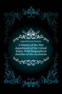 A history of the War department of the United States. With biographical sketches of the secretaries