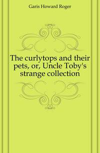 The curlytops and their pets, or, Uncle Toby's strange collection