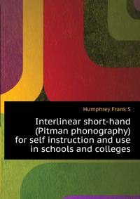 Interlinear short-hand (Pitman phonography) for self instruction and use in schools and colleges ..