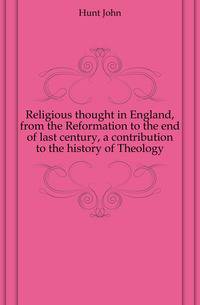 Religious thought in England, from the Reformation to the end of last century, a contribution to the history of Theology