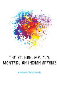The Rt. Hon. Mr. E. S. Montagu on Indian affairs