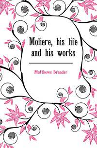 Moliere, his life and his works