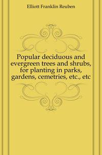 Popular deciduous and evergreen trees and shrubs, for planting in parks, gardens, cemetries, etc., etc