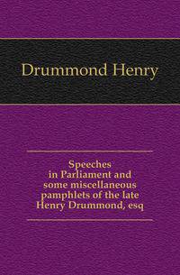Speeches in Parliament and some miscellaneous pamphlets of the late Henry Drummond, esq.