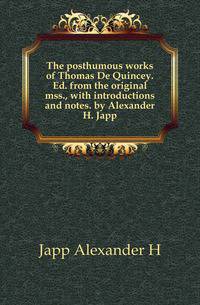The posthumous works of Thomas De Quincey. Ed. from the original mss., with introductions and notes. by Alexander H. Japp