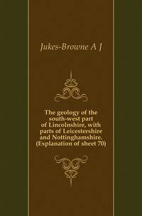 The geology of the south-west part of Lincolnshire, with parts of Leicestershire and Nottinghamshire. (Explanation of sheet 70)