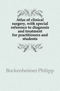 Atlas of clinical surgery, with special reference to diagnosis and treatment for practitioners and students