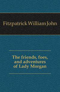 The friends, foes, and adventures of Lady Morgan