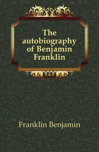 The autobiography of Benjamin Franklin