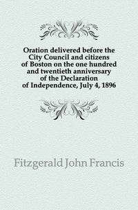 Oration delivered before the City Council and citizens of Boston on the one hundred and twentieth anniversary of the Declaration of Independence, July 4, 1896