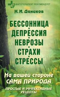 Бессонница. Депрессия. Неврозы. Страхи. Стрессы: На вашей стороне сама природа. Простые и эффективные рецепты