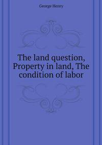 The land question, Property in land, The condition of labor