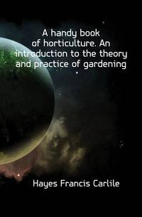 A handy book of horticulture. An introduction to the theory and practice of gardening