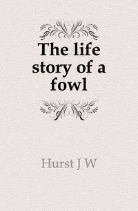 The life story of a fowl
