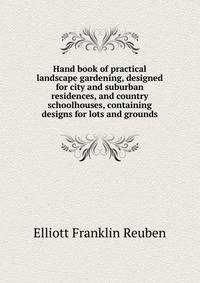 Hand book of practical landscape gardening, designed for city and suburban residences, and country schoolhouses, containing designs for lots and grounds ..