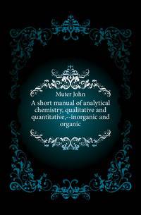 A short manual of analytical chemistry, qualitative and quantitative,--inorganic and organic