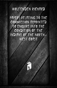 Papers relating to the commission appointed to enquire into the condition of the Indians of the north-west coast