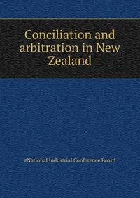 Conciliation and arbitration in New Zealand ..