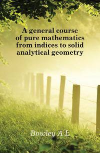 A general course of pure mathematics from indices to solid analytical geometry