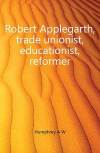 Robert Applegarth, trade unionist, educationist, reformer