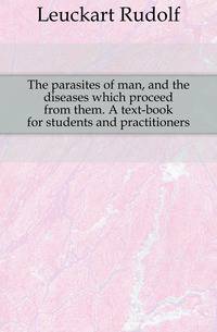 The parasites of man, and the diseases which proceed from them. A text-book for students and practitioners