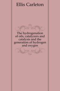 The hydrogenation of oils, catalyzers and catalysis and the generation of hydrogen and oxygen