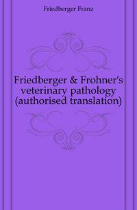 Friedberger &amp; Frohner's veterinary pathology (authorised translation)