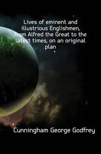 Lives of eminent and illustrious Englishmen, from Alfred the Great to the latest times, on an original plan