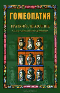 Гомеопатия. Краткий справочник. Самая необходимая информация - (Альтернативные методы лечения)