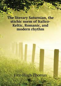 The literary Saturnian, the stichic norm of Italico-Keltic, Romanic, and modern rhythm ..