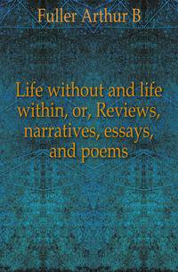 Life without and life within, or, Reviews, narratives, essays, and poems