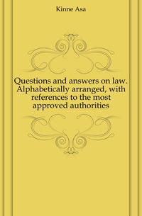 Questions and answers on law. Alphabetically arranged, with references to the most approved authorities
