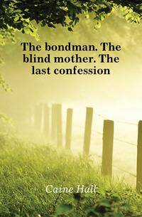The bondman. The blind mother. The last confession