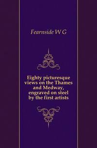 Eighty picturesque views on the Thames and Medway, engraved on steel by the first artists