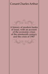 A history of modern banks of issue, with an account of the economic crises of the nineteenth century and the crisis of 1907