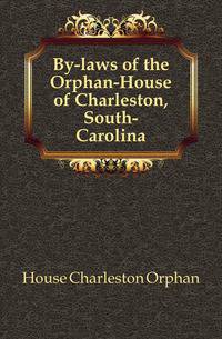By-laws of the Orphan-House of Charleston, South-Carolina