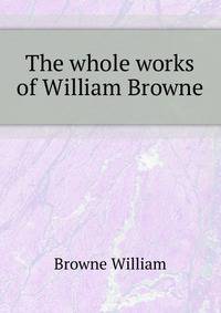 The whole works of William Browne ..