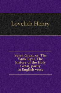 Seynt Graal, or, The Sank Ryal. The history of the Holy Graal, partly in English verse