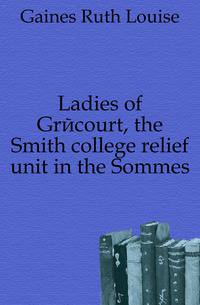 Ladies of Grecourt, the Smith college relief unit in the Sommes