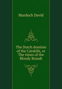 The Dutch dominie of the Catskills, or The times of the "Bloody Brandt"