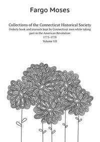 Collections of the Connecticut Historical Society. Orderly book and journals kept by Connecticut men while taking part in the American Revolution 1775-1778 Volume VII