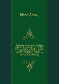 The Berkshire, Vermont, Chaffees, and their descendants, 1801-1911. A short biography of Comfort Chaffee and his wife, Lucy Stow, early settlers of Berkshire, ... and also an account of the ancestry