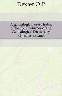 A genealogical cross index of the four volumes of the Genealogical Dictionary of James Savage