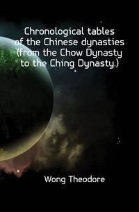 Chronological tables of the Chinese dynasties (from the Chow Dynasty to the Ching Dynasty.)