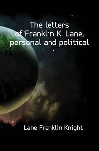 The letters of Franklin K. Lane, personal and political